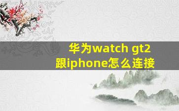 华为watch gt2跟iphone怎么连接